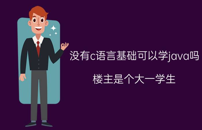 没有c语言基础可以学java吗 楼主是个大一学生，想在大学期间自学c语言和java.每天大概能学6个小时，请问一下大概要多久能精通？